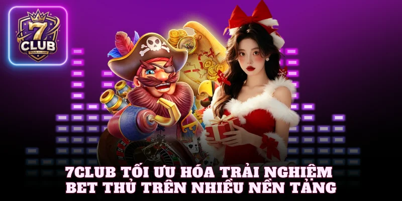 7Club tối ưu hóa trải nghiệm bet thủ trên nhiều nền tảng