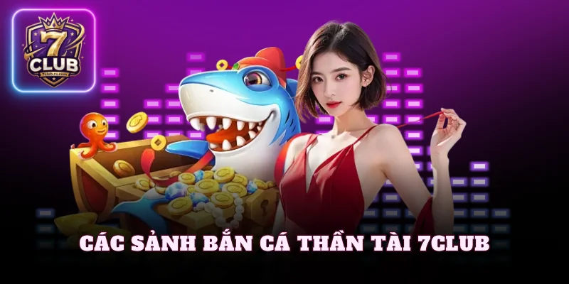 Các sảnh bắn cá thần tài 7Club