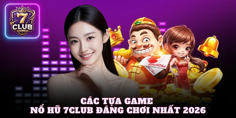 Các tựa game nổ hũ 7Club đáng chơi nhất 2026