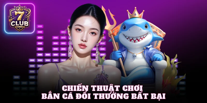 Chiến thuật chơi bắn cá đổi thưởng bất bại