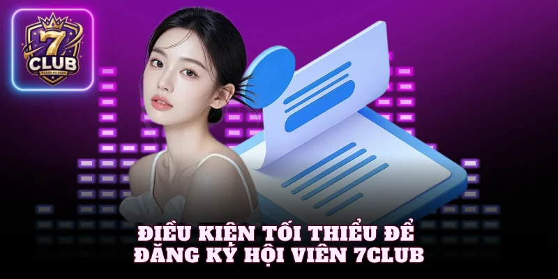Điều kiện tối thiểu để đăng ký hội viên 7Club