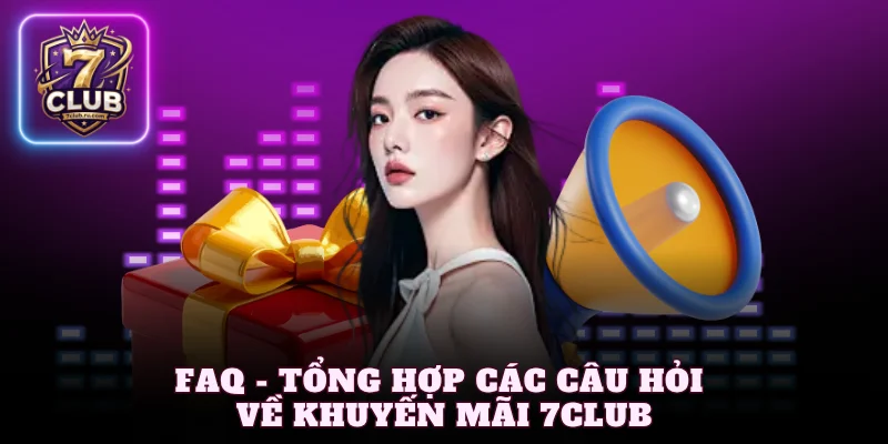 FAQ - Tổng hợp các câu hỏi về khuyến mãi 7Club