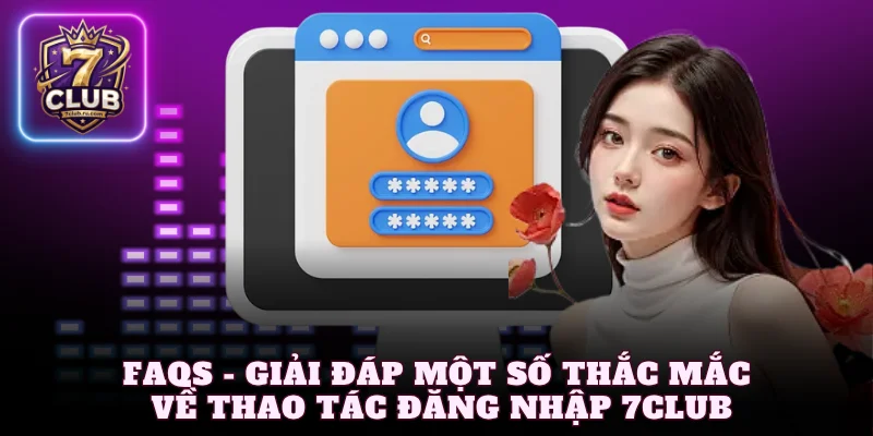FAQs - Giải đáp một số thắc mắc về thao tác đăng nhập 7Club