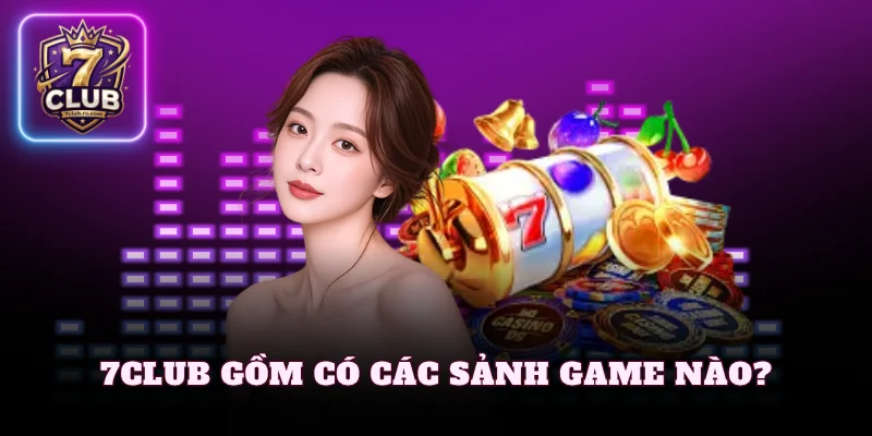 Giới thiệu 7Club gồm có các sảnh game nào?