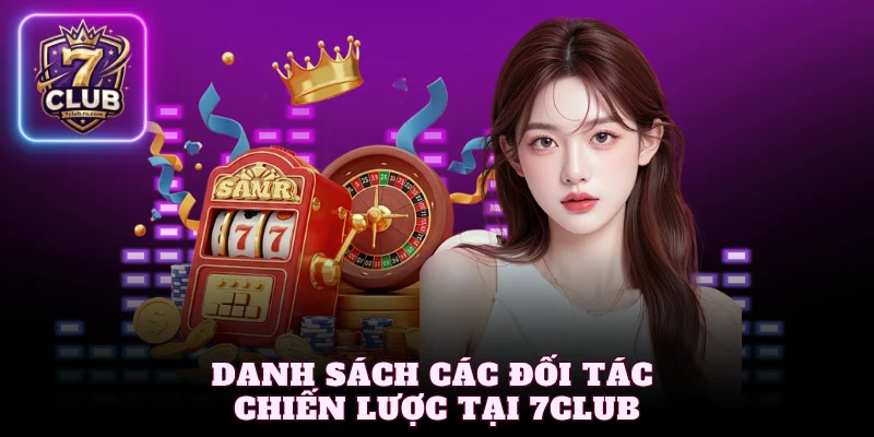 Giới thiệu 7Club về danh sách các đối tác chiến lược