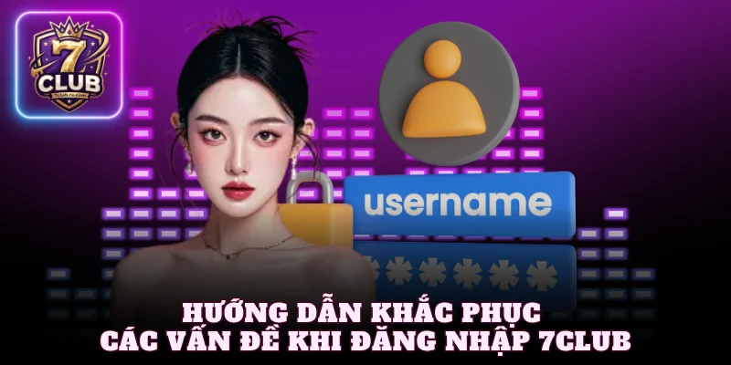 Hướng dẫn khắc phục các vấn đề khi đăng nhập 7Club