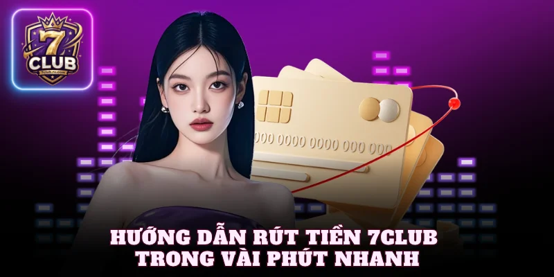 Hướng dẫn rút tiền 7Club trong vài phút nhanh