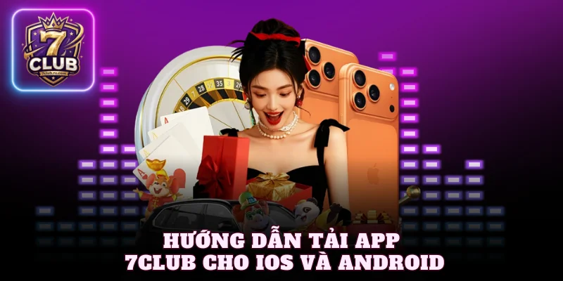 Hướng dẫn tải app 7Club cho iOS và Android