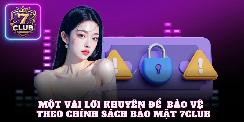 Một vài lời khuyên để bạn tự bảo vệ mình theo chính sách bảo mật 7Club