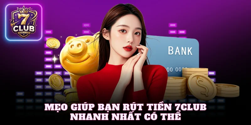 Mẹo giúp bạn rút tiền 7Club nhanh nhất có thể