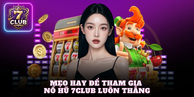 Mẹo hay để tham gia nổ hũ 7Club luôn thắng