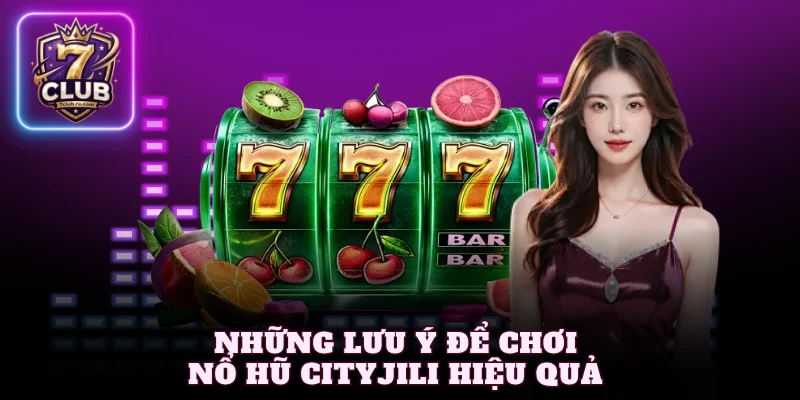 Những lưu ý để chơi nổ hũ CityJili hiệu quả