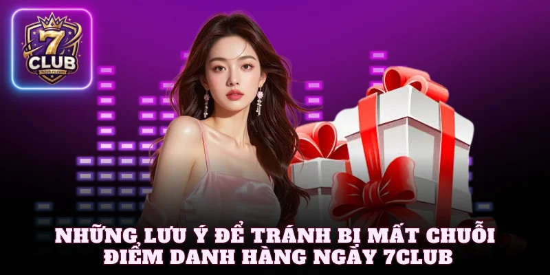 Những lưu ý để tránh bị mất chuỗi điểm danh hàng ngày 7Club