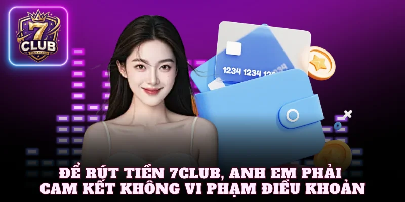Để rút tiền 7Club, anh em phải cam kết không vi phạm điều khoản