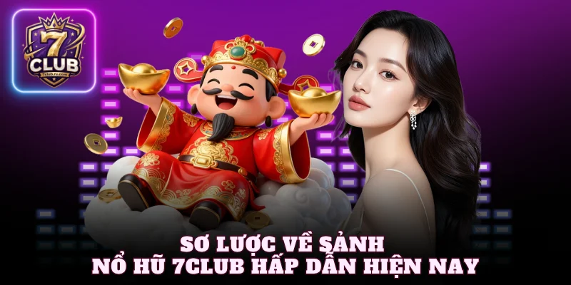 Sơ lược về sảnh nổ hũ 7Club hấp dẫn hiện nay