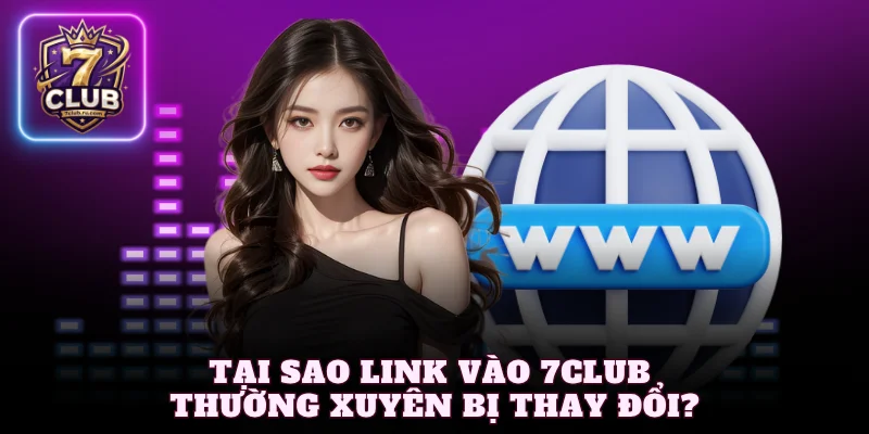 Tại sao link vào 7Club thường xuyên bị thay đổi?