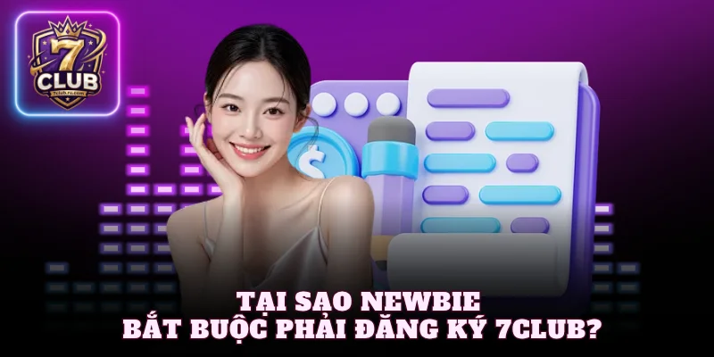 Tại sao newbie bắt buộc phải đăng ký 7Club?