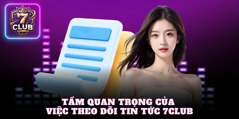 Tầm quan trọng của việc theo dõi tin tức 7Club