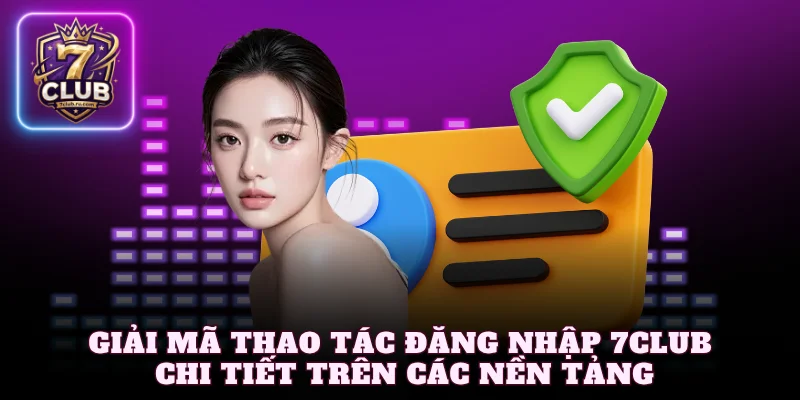 Giải mã thao tác đăng nhập 7Club chi tiết trên các nền tảng