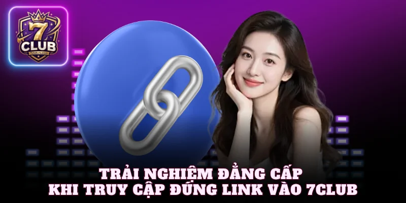Trải nghiệm đẳng cấp khi truy cập đúng link vào 7Club