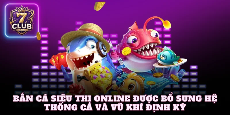 Bắn cá siêu thị online được bổ sung hệ thống cá và vũ khí định kỳ