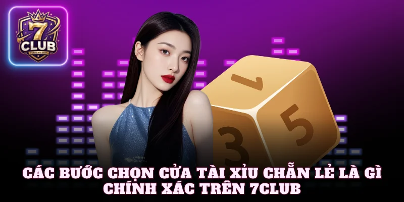 Các bước chọn cửa tài xỉu chẵn lẻ là gì chính xác trên 7Club