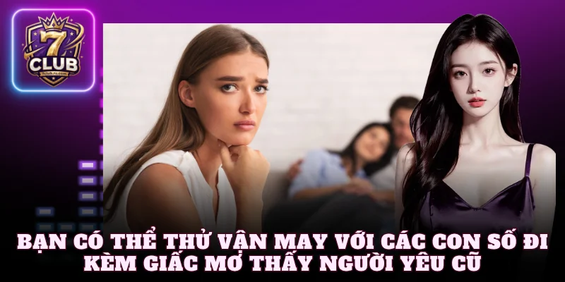 Bạn có thể thử vận may với các con số đi kèm giấc mơ thấy người yêu cũ 