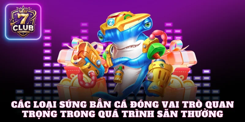 Các loại súng bắn cá đóng vai trò quan trọng trong quá trình săn thưởng