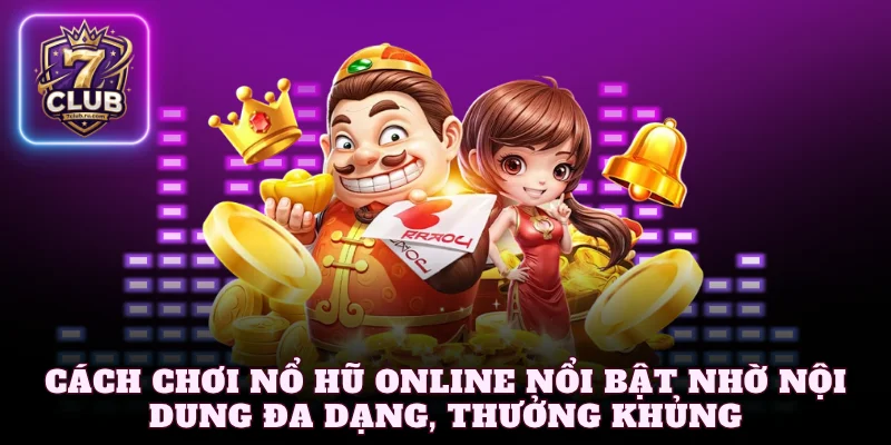 Cách chơi nổ hũ online nổi bật nhờ nội dung đa dạng, thưởng khủng