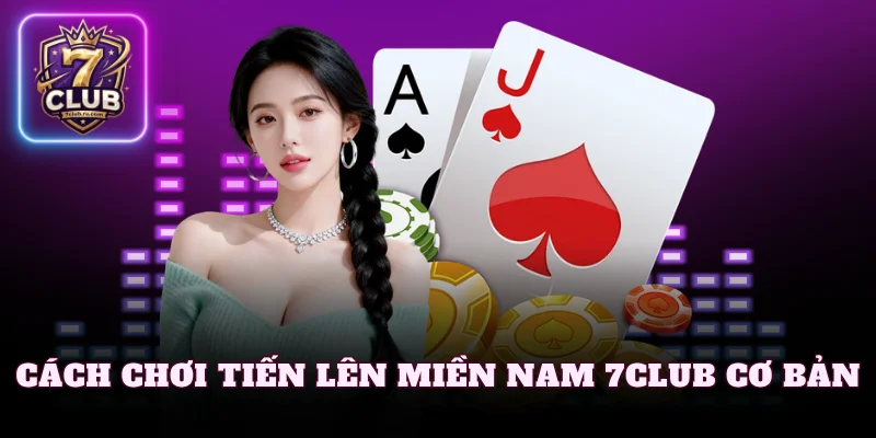 Cách chơi tiến lên miền Nam 7Club cơ bản