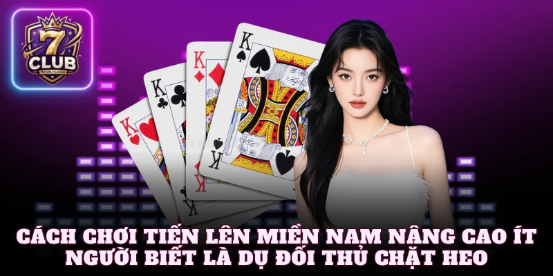 Cách chơi tiến lên miền Nam nâng cao ít người biết là dụ đối thủ chặt heo