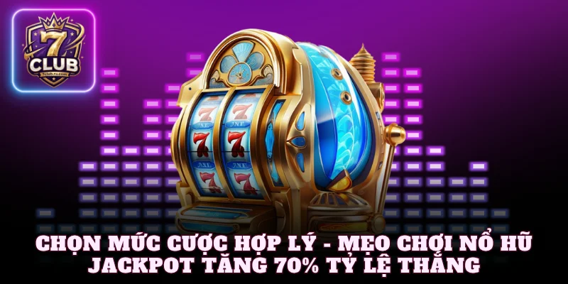 Chọn mức cược hợp lý - Mẹo chơi nổ hũ jackpot tăng 70% tỷ lệ thắng