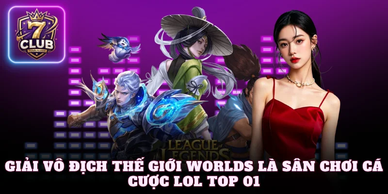 Giải vô địch thế giới Worlds là sân chơi cá cược LOL top 01