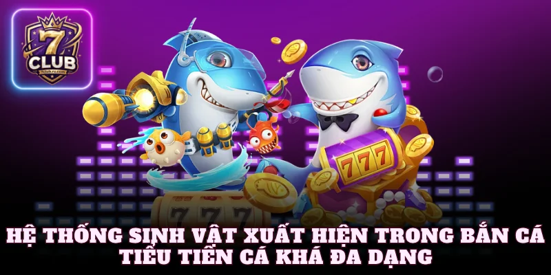 Hệ thống sinh vật xuất hiện trong bắn cá tiểu tiên cá khá đa dạng