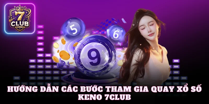 Hướng dẫn các bước tham gia quay xổ số Keno 7Club