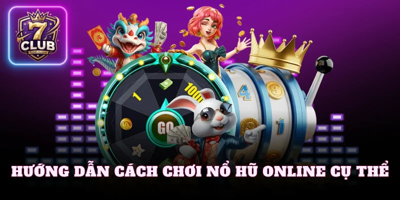 Hướng dẫn cách chơi nổ hũ online cụ thể