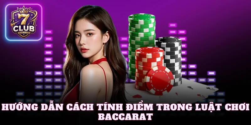Hướng dẫn cách tính điểm trong luật chơi Baccarat