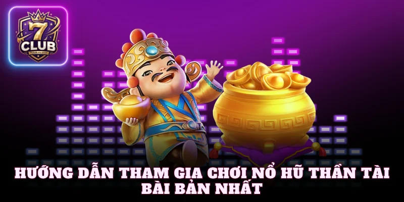 Hướng dẫn tham gia chơi nổ hũ thần tài bài bản nhất