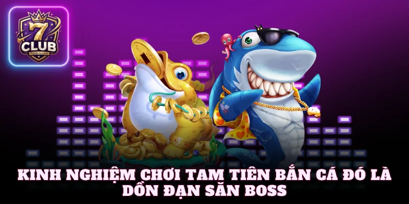 Kinh nghiệm chơi tam tiên bắn cá đó là dồn đạn săn boss