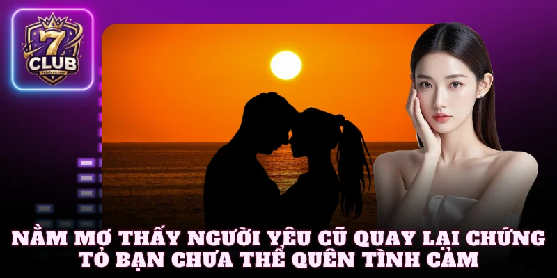 Nằm mơ thấy người yêu cũ muốn quay lại chứng tỏ bạn chưa thể quên tình cảm