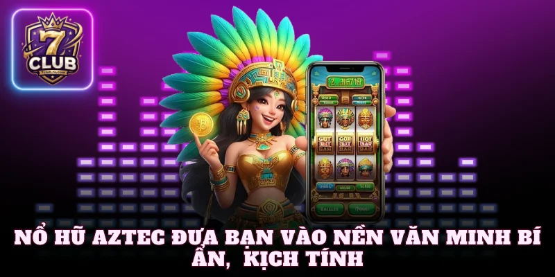 Nổ hũ Aztec đưa bạn vào thế giới cổ đại kịch tính