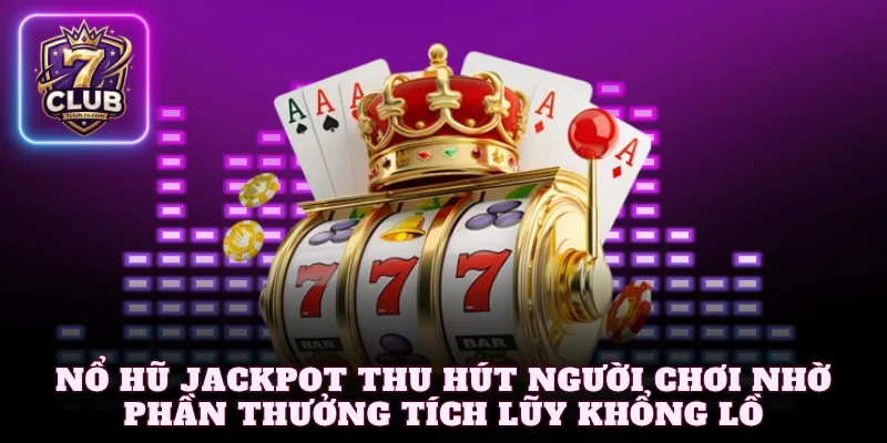 Nổ hũ jackpot thu hút người chơi nhờ phần thưởng tích lũy khổng lồ