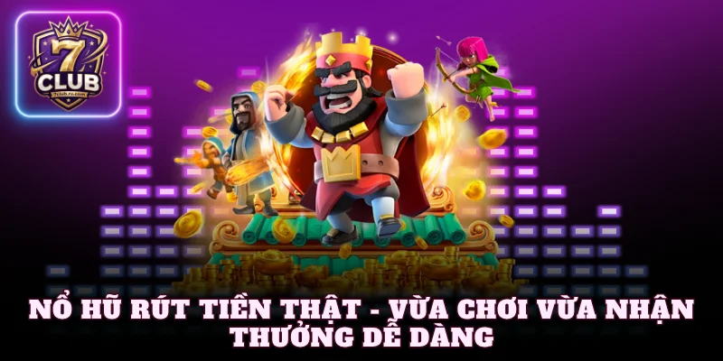 Nổ hũ rút tiền thật - Vừa chơi vừa nhận thưởng dễ dàng
