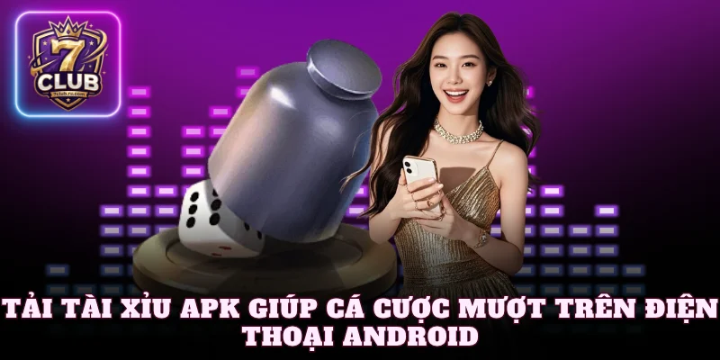 Tải tài xỉu APK giúp cá cược mượt trên điện thoại Android
