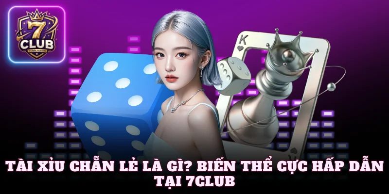 Tài Xỉu Chẵn Lẻ Là Gì? Biến Thể Cực Hấp Dẫn Tại 7Club