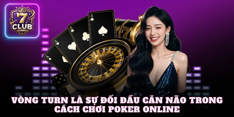 Vòng Turn là sự đối đầu căn não trong cách chơi poker online