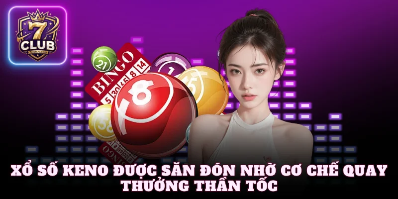 Xổ Số Keno được săn đón nhờ cơ chế quay thưởng thần tốc
